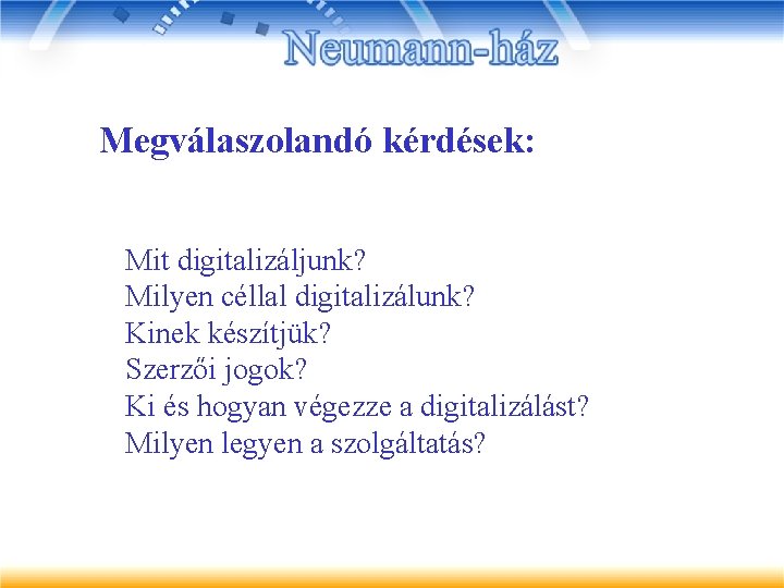 Megválaszolandó kérdések: Mit digitalizáljunk? Milyen céllal digitalizálunk? Kinek készítjük? Szerzői jogok? Ki és hogyan