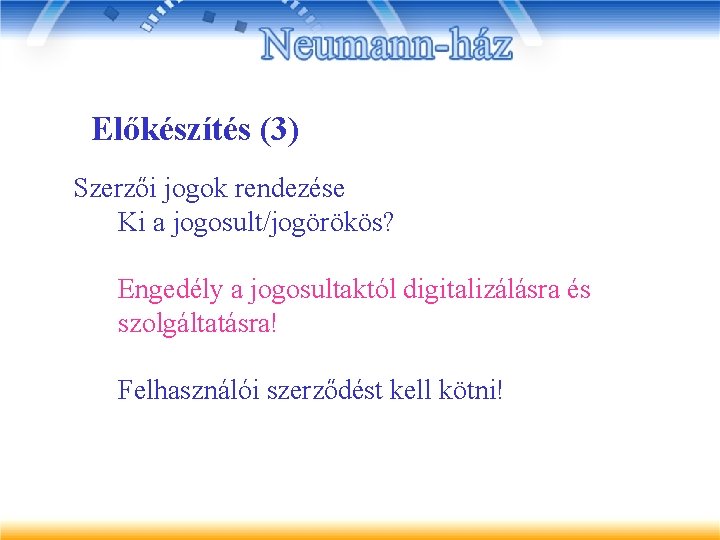 Előkészítés (3) Szerzői jogok rendezése Ki a jogosult/jogörökös? Engedély a jogosultaktól digitalizálásra és szolgáltatásra!