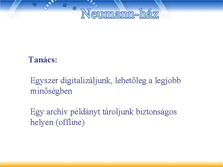 Tanács: Egyszer digitalizáljunk, lehetőleg a legjobb minőségben Egy archív példányt tároljunk biztonságos helyen (offline)