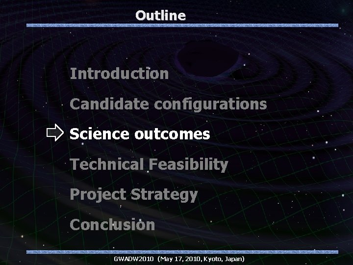 Outline Introduction Candidate configurations Science outcomes Technical Feasibility Project Strategy Conclusion GWADW 2010 (May