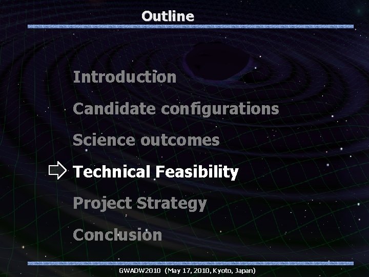 Outline Introduction Candidate configurations Science outcomes Technical Feasibility Project Strategy Conclusion GWADW 2010 (May