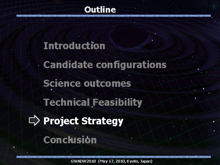 Outline Introduction Candidate configurations Science outcomes Technical Feasibility Project Strategy Conclusion GWADW 2010 (May