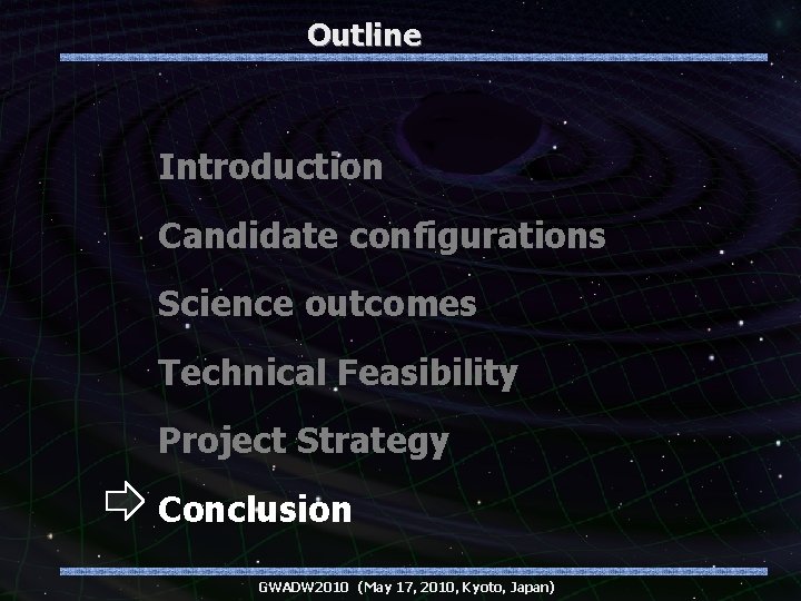 Outline Introduction Candidate configurations Science outcomes Technical Feasibility Project Strategy Conclusion GWADW 2010 (May