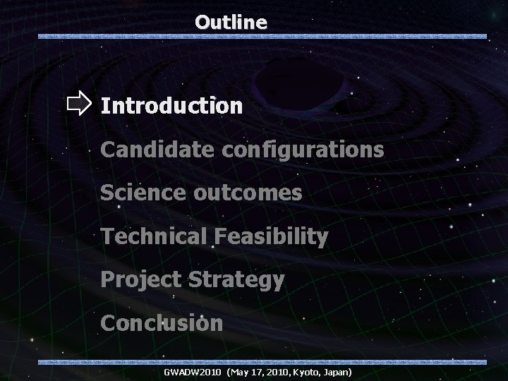 Outline Introduction Candidate configurations Science outcomes Technical Feasibility Project Strategy Conclusion GWADW 2010 (May