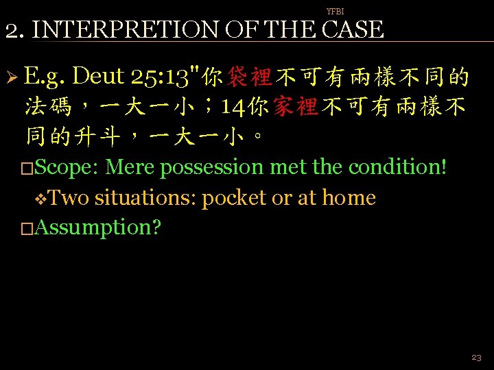 YFBI 2. INTERPRETION OF THE CASE Ø E. g. Deut 25: 13"你袋裡不可有兩樣不同的 法碼，一大一小； 14你家裡不可有兩樣不