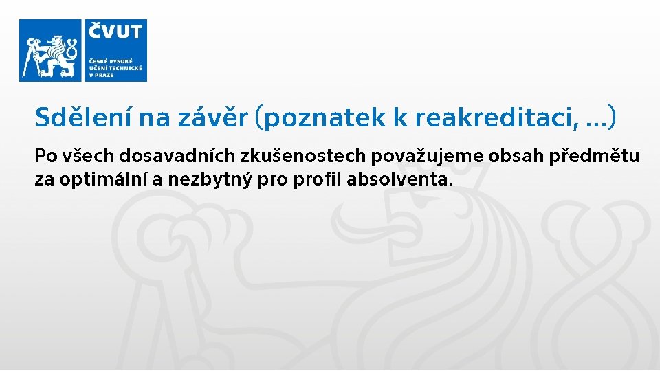 Sdělení na závěr (poznatek k reakreditaci, …) Po všech dosavadních zkušenostech považujeme obsah předmětu