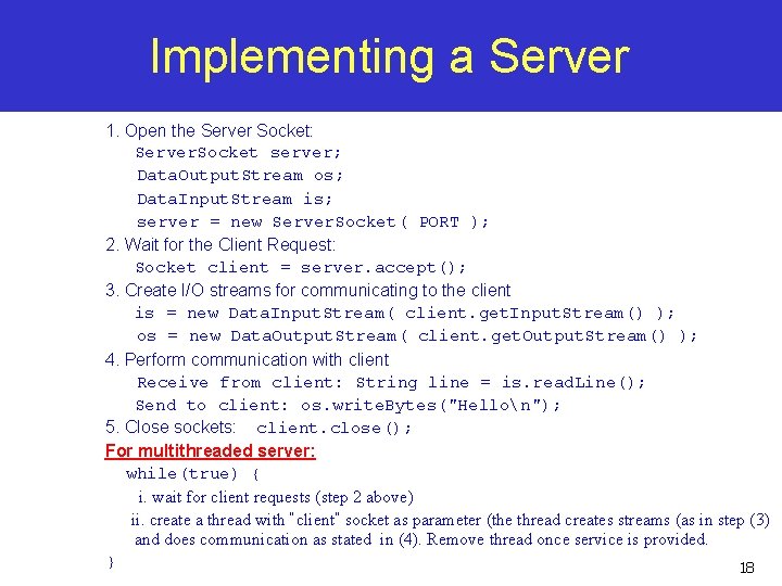 Implementing a Server 1. Open the Server Socket: Server. Socket server; Data. Output. Stream Implementing a Server 1. Open the Server Socket: Server. Socket server; Data. Output. Stream