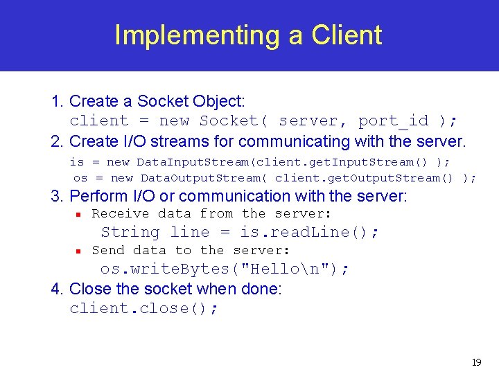 Implementing a Client 1. Create a Socket Object: client = new Socket( server, port_id Implementing a Client 1. Create a Socket Object: client = new Socket( server, port_id