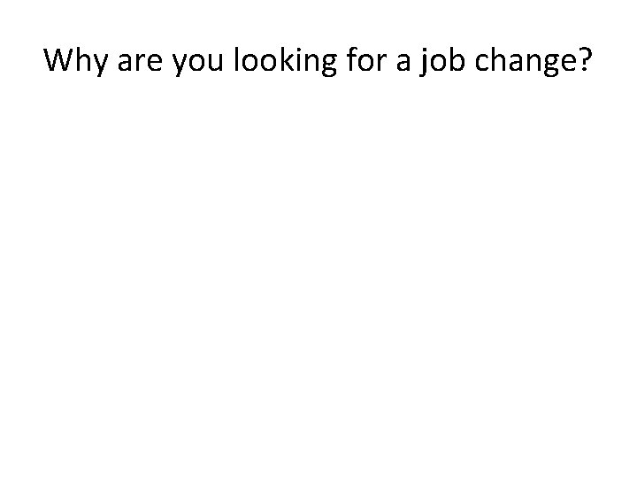 Why are you looking for a job change? 