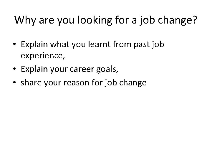 Why are you looking for a job change? • Explain what you learnt from