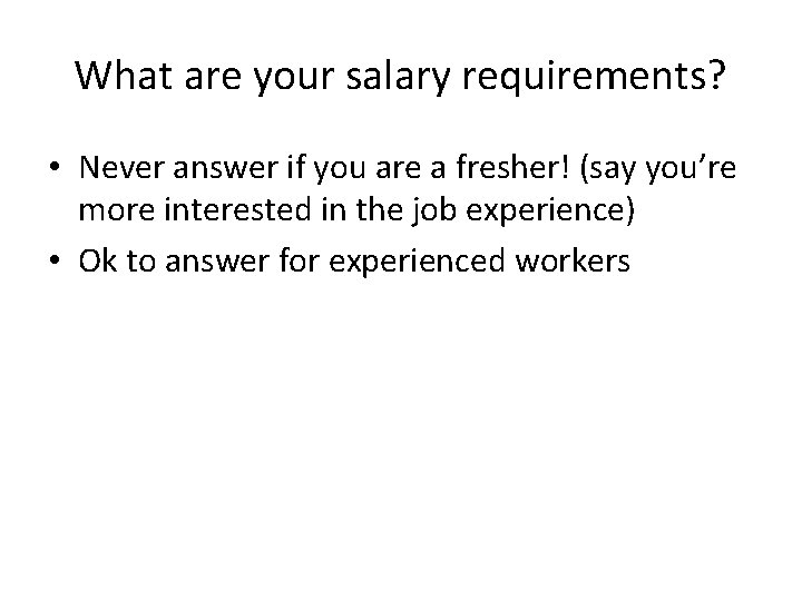 What are your salary requirements? • Never answer if you are a fresher! (say