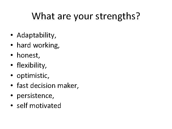 What are your strengths? • • Adaptability, hard working, honest, flexibility, optimistic, fast decision