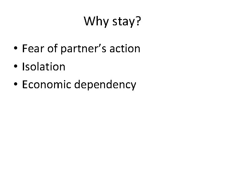 Why stay? • Fear of partner’s action • Isolation • Economic dependency 