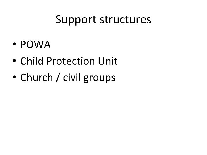 Support structures • POWA • Child Protection Unit • Church / civil groups 