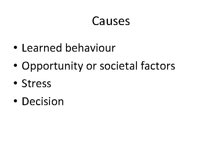 Causes • • Learned behaviour Opportunity or societal factors Stress Decision 