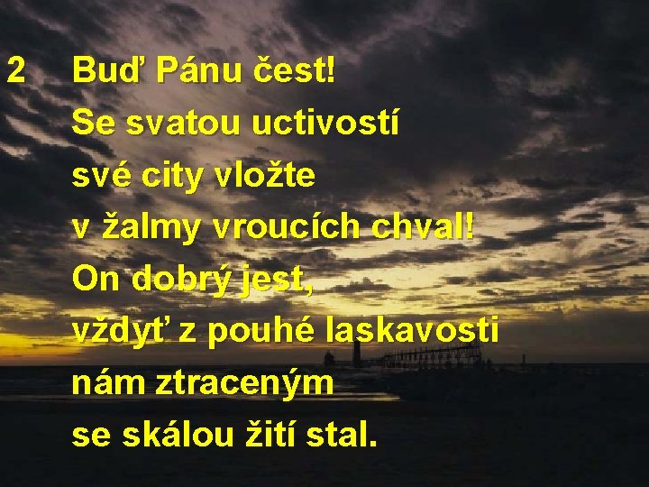 2 Buď Pánu čest! Se svatou uctivostí své city vložte v žalmy vroucích chval!