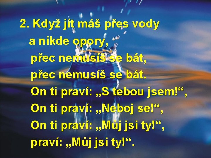 2. Když jít máš přes vody a nikde opory, přec nemusíš se bát. On