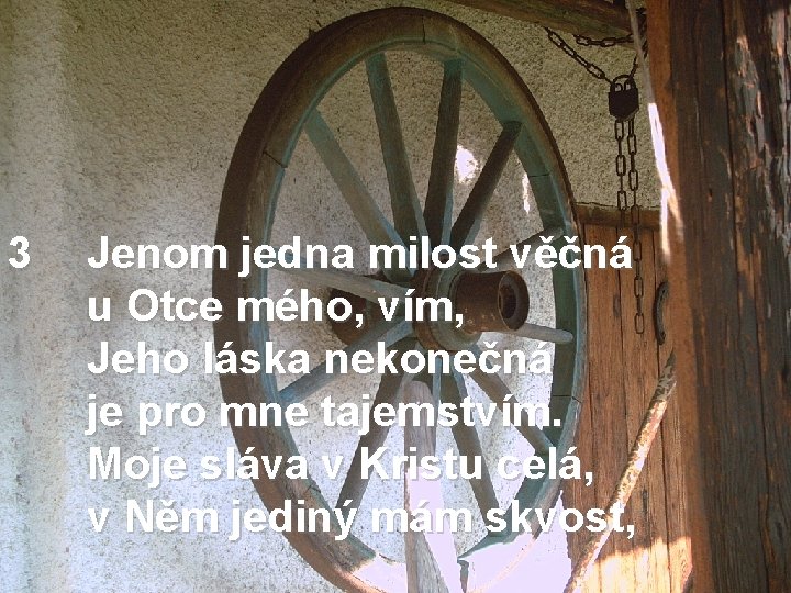 3 Jenom jedna milost věčná u Otce mého, vím, Jeho láska nekonečná je pro