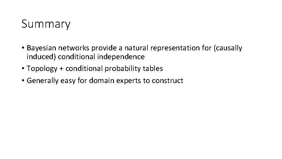 Summary • Bayesian networks provide a natural representation for (causally induced) conditional independence •