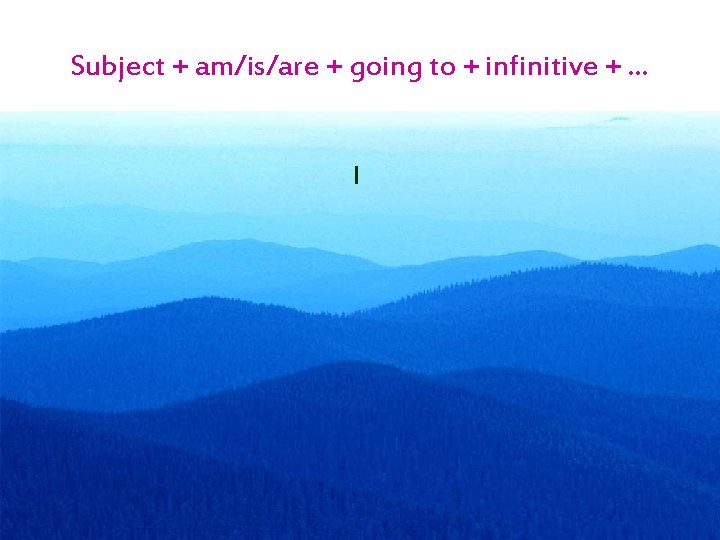 Subject + am/is/are + going to + infinitive + … I 