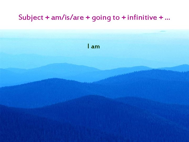 Subject + am/is/are + going to + infinitive + … I am 