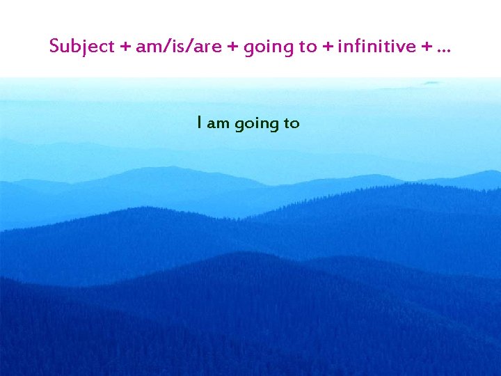 Subject + am/is/are + going to + infinitive + … I am going to