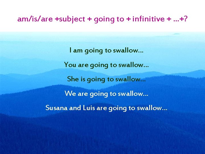 am/is/are +subject + going to + infinitive + …+? I am going to swallow…