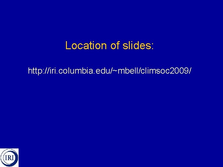 Location of slides: http: //iri. columbia. edu/~mbell/climsoc 2009/ 