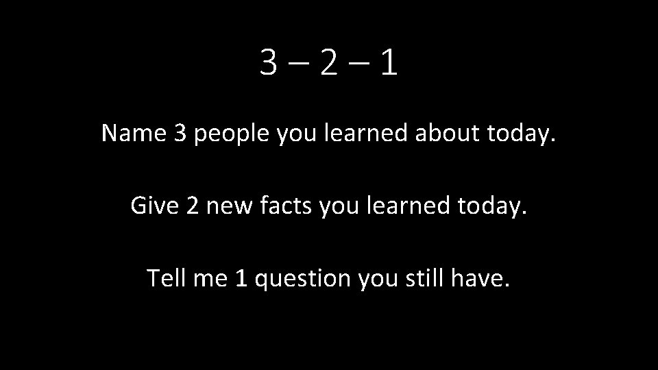 3– 2– 1 Name 3 people you learned about today. Give 2 new facts