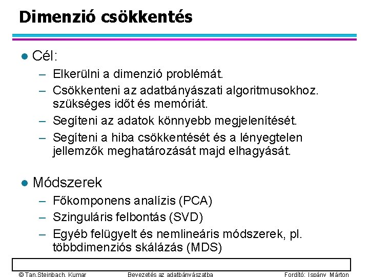 Dimenzió csökkentés l Cél: – Elkerülni a dimenzió problémát. – Csökkenteni az adatbányászati algoritmusokhoz.