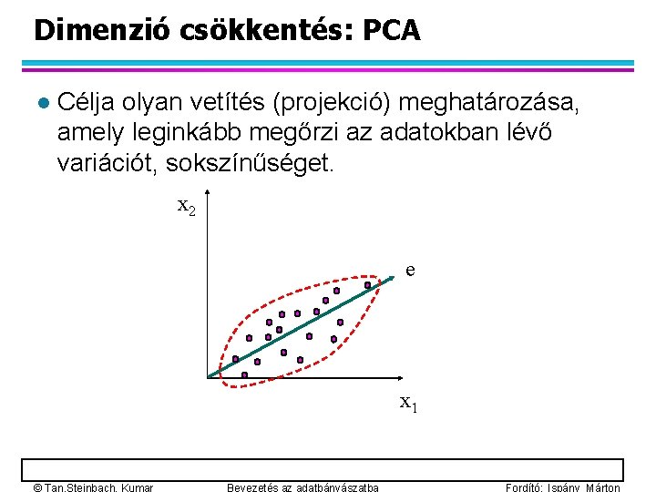 Dimenzió csökkentés: PCA l Célja olyan vetítés (projekció) meghatározása, amely leginkább megőrzi az adatokban