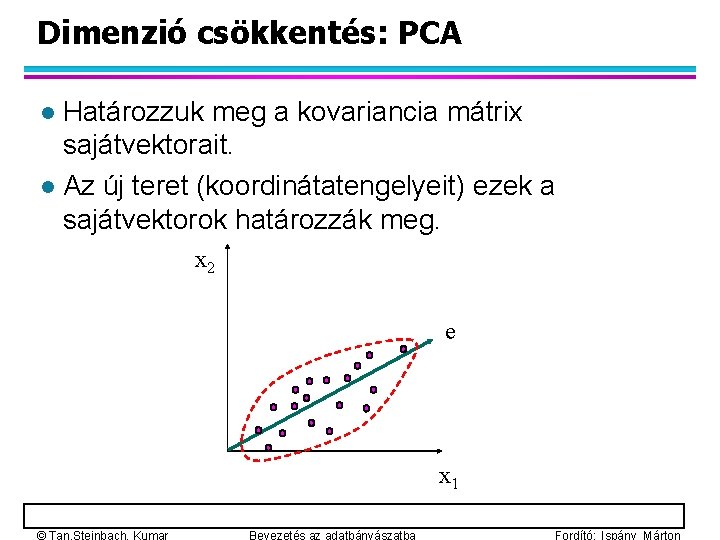 Dimenzió csökkentés: PCA Határozzuk meg a kovariancia mátrix sajátvektorait. l Az új teret (koordinátatengelyeit)