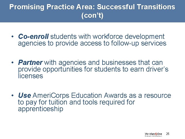 Promising Practice Area: Successful Transitions (con’t) • Co-enroll students with workforce development agencies to