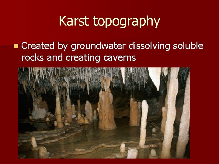 Karst topography n Created by groundwater dissolving soluble rocks and creating caverns Karst topography n Created by groundwater dissolving soluble rocks and creating caverns