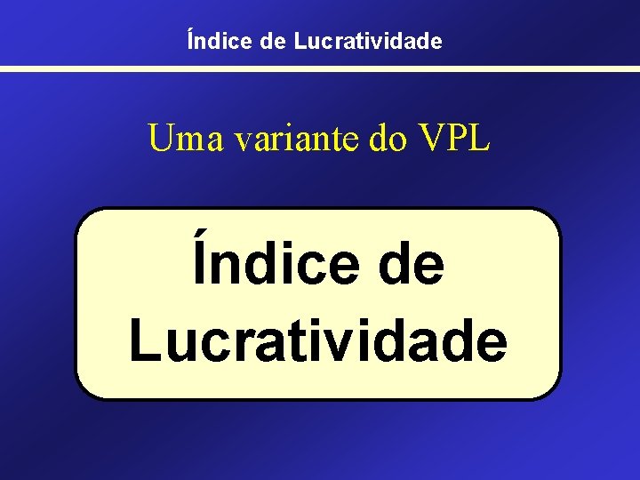 Índice de Lucratividade Uma variante do VPL Índice de Lucratividade 