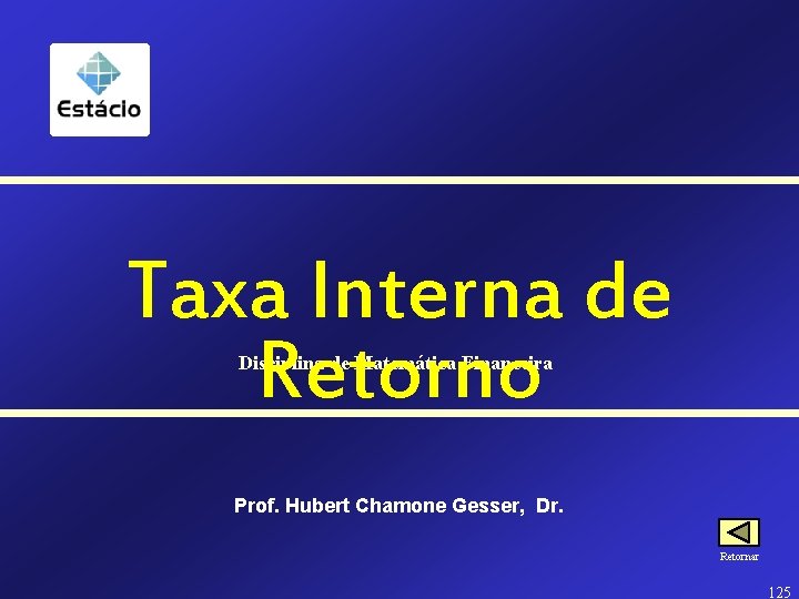 Taxa Interna de Retorno Disciplina de Matemática Financeira Prof. Hubert Chamone Gesser, Dr. Retornar