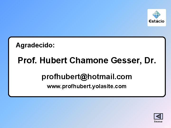 Agradecido: Prof. Hubert Chamone Gesser, Dr. profhubert@hotmail. com www. profhubert. yolasite. com Retornar 140