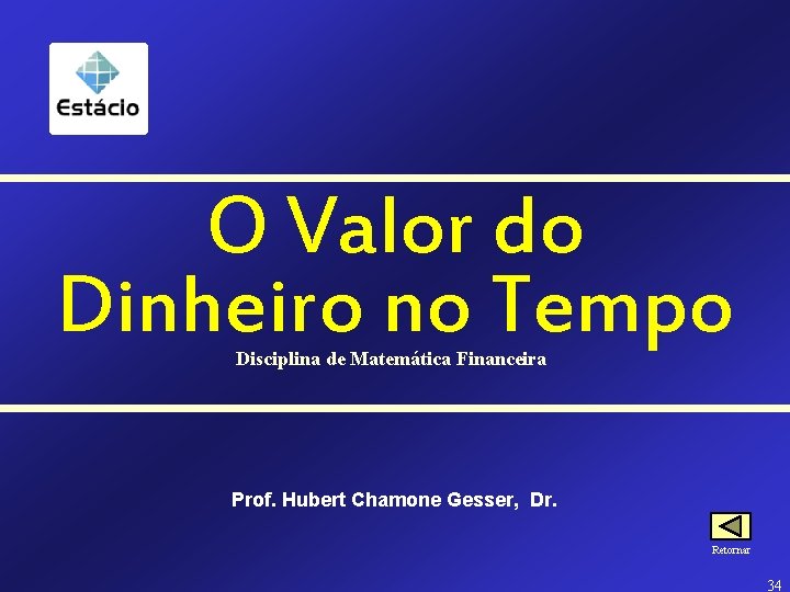 O Valor do Dinheiro no Tempo Disciplina de Matemática Financeira Prof. Hubert Chamone Gesser,