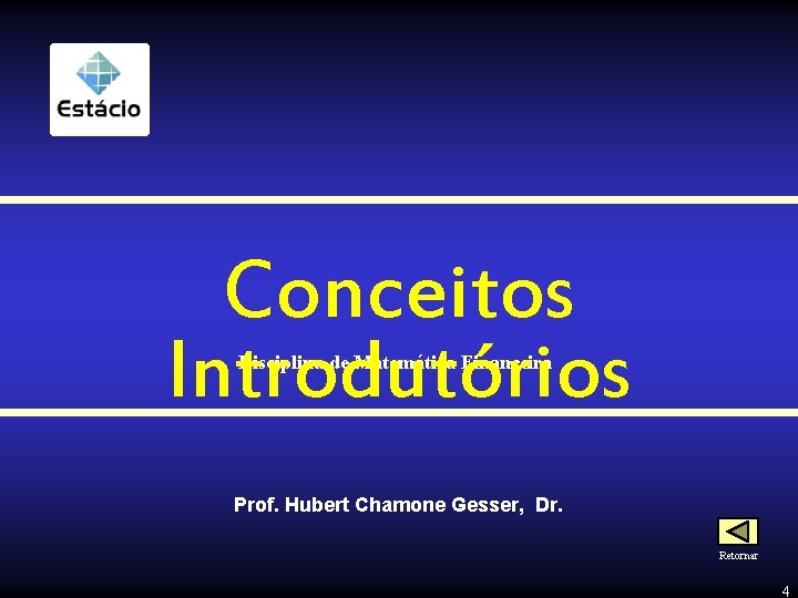 Conceitos Introdutórios Disciplina de Matemática Financeira Prof. Hubert Chamone Gesser, Dr. Retornar 4 