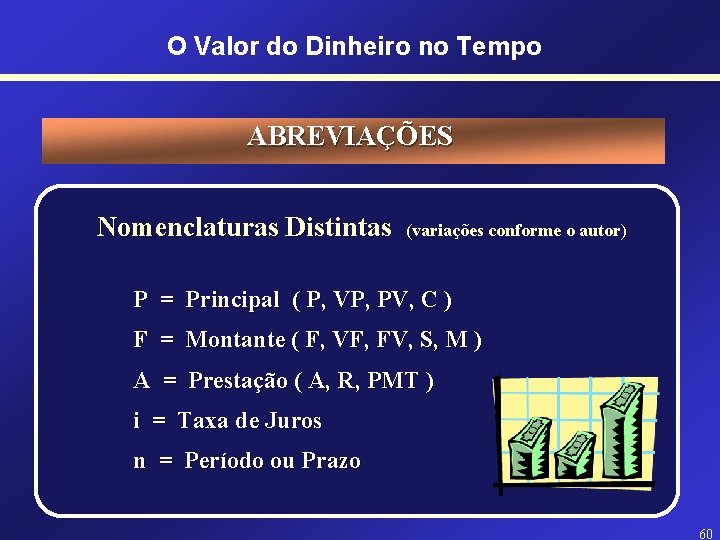 O Valor do Dinheiro no Tempo ABREVIAÇÕES Nomenclaturas Distintas (variações conforme o autor) P