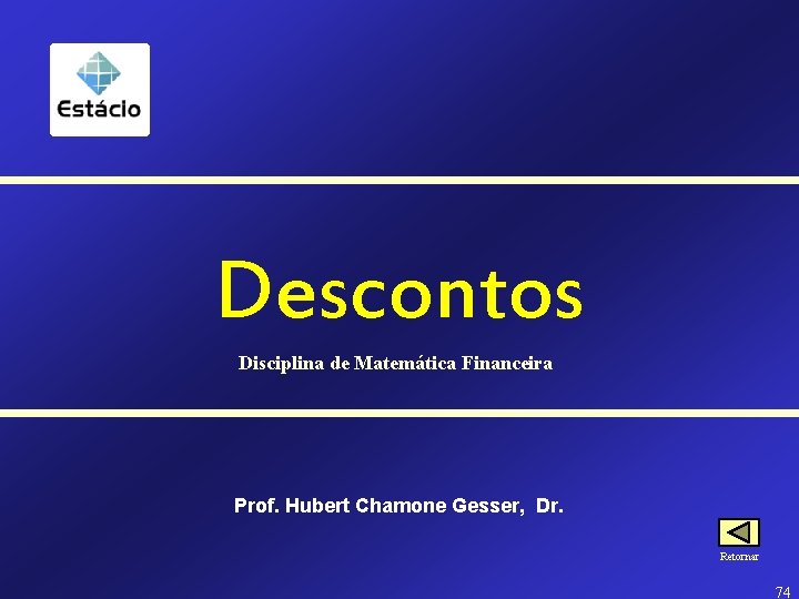 Descontos Disciplina de Matemática Financeira Prof. Hubert Chamone Gesser, Dr. Retornar 74 