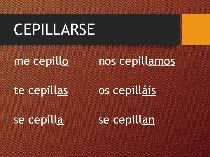 CEPILLARSE me cepillo nos cepillamos te cepillas os cepilláis se cepillan 