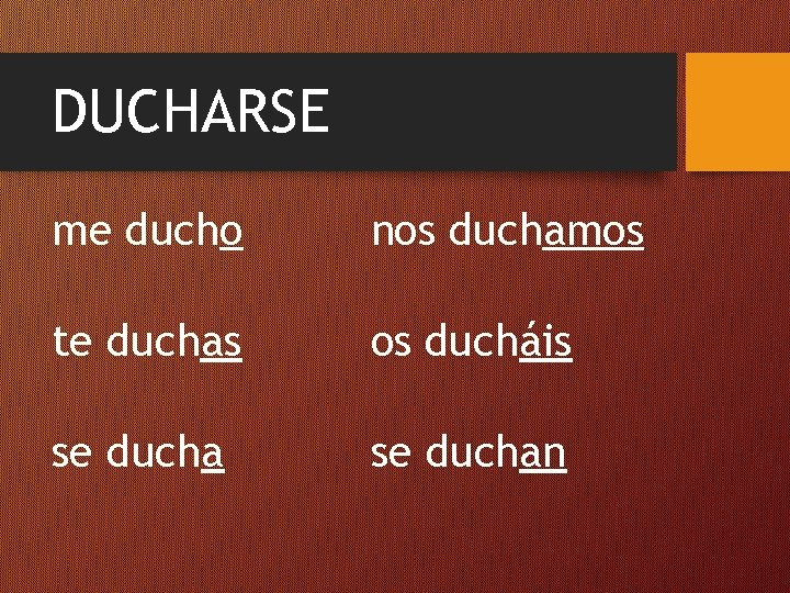 DUCHARSE me ducho nos duchamos te duchas os ducháis se duchan 