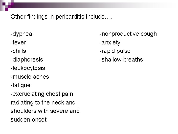 Other findings in pericarditis include…. -dypnea -fever -chills -diaphoresis -leukocytosis -muscle aches -fatigue -excruciating