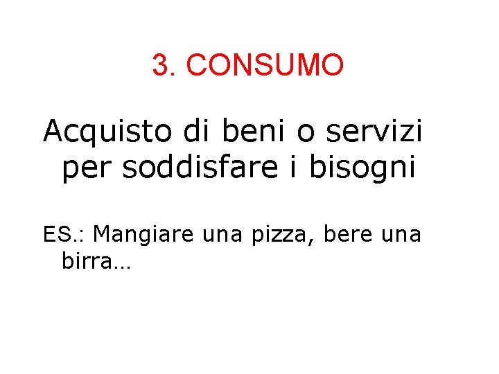 3. CONSUMO Acquisto di beni o servizi per soddisfare i bisogni ES. : Mangiare