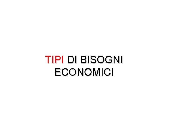 TIPI DI BISOGNI ECONOMICI 