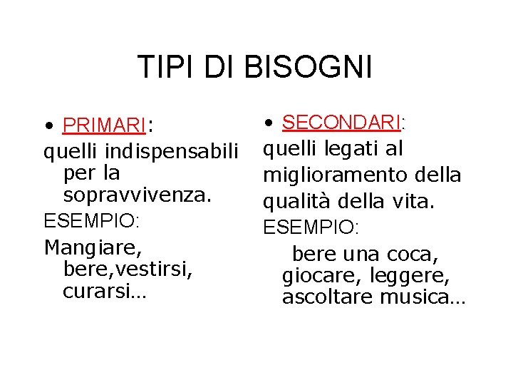 TIPI DI BISOGNI • PRIMARI: quelli indispensabili per la sopravvivenza. ESEMPIO: Mangiare, bere, vestirsi,