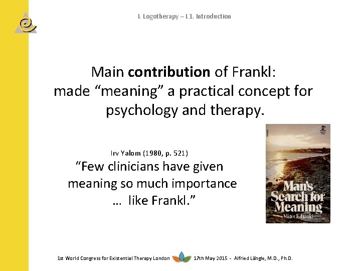 I. Logotherapy – I. 1. Introduction Main contribution of Frankl: made “meaning” a practical