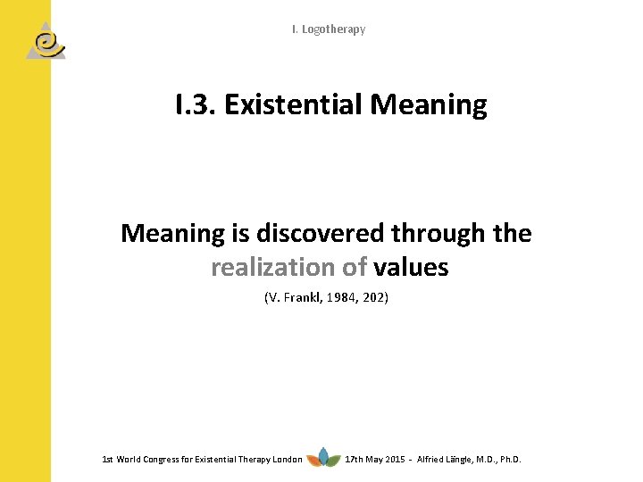 I. Logotherapy I. 3. Existential Meaning is discovered through the realization of values (V.