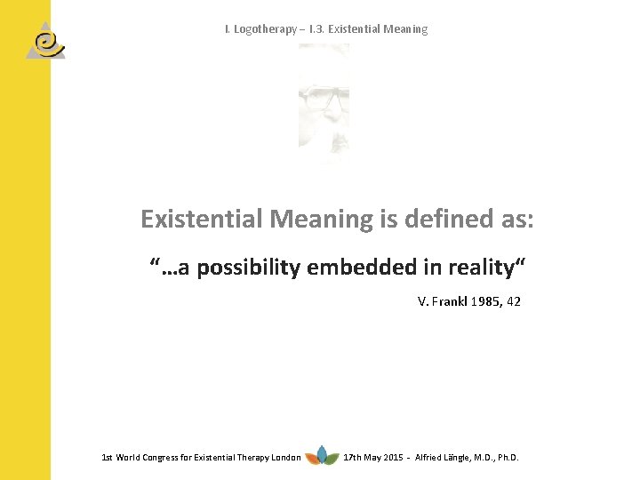 I. Logotherapy I. 3. Existential Meaning is defined as: “…a possibility embedded in reality“